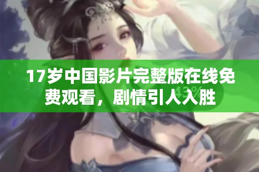 17岁中国影片完整版在线免费观看，剧情引人入胜