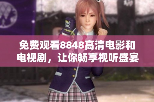免费观看8848高清电影和电视剧，让你畅享视听盛宴
