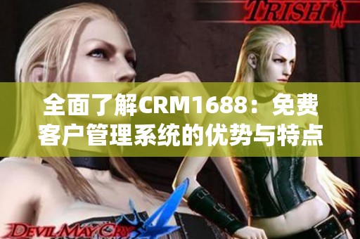 全面了解CRM1688：免费客户管理系统的优势与特点