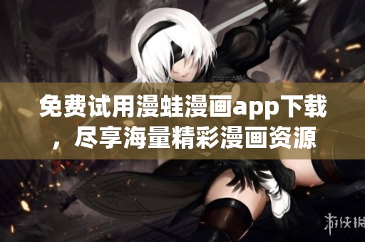 免费试用漫蛙漫画app下载，尽享海量精彩漫画资源