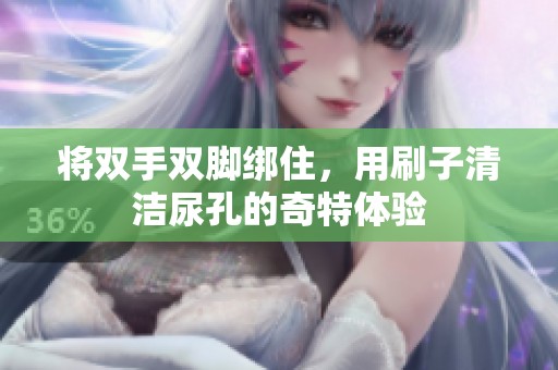 将双手双脚绑住，用刷子清洁尿孔的奇特体验
