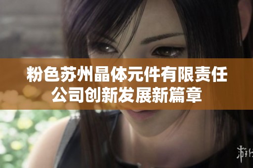 粉色苏州晶体元件有限责任公司创新发展新篇章
