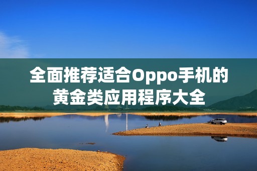 全面推荐适合Oppo手机的黄金类应用程序大全