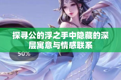 探寻公的浮之手中隐藏的深层寓意与情感联系