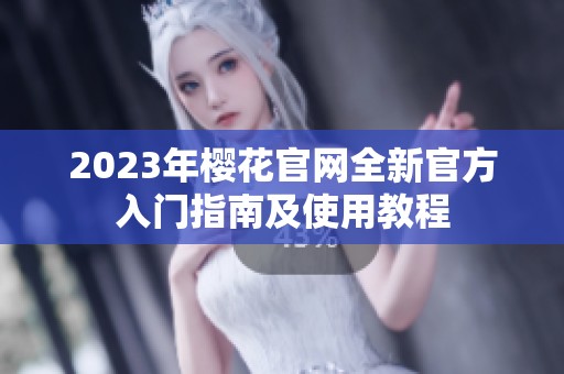 2023年樱花官网全新官方入门指南及使用教程