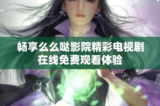 畅享么么哒影院精彩电视剧在线免费观看体验