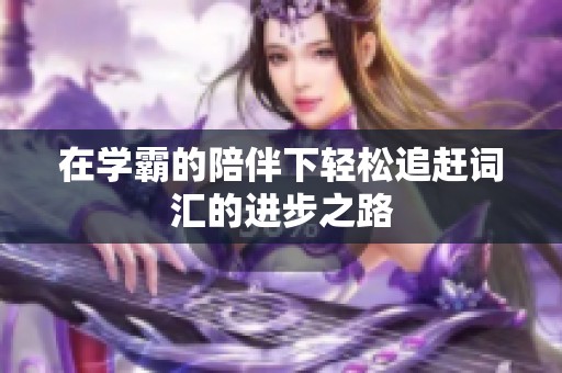 在学霸的陪伴下轻松追赶词汇的进步之路