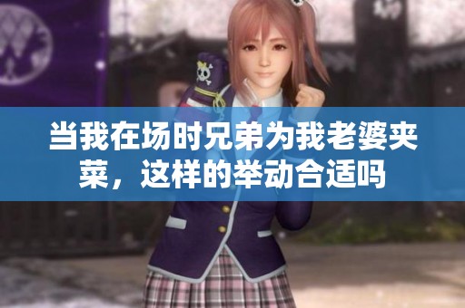 当我在场时兄弟为我老婆夹菜，这样的举动合适吗