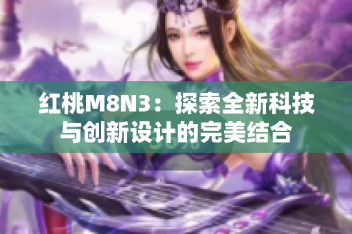 红桃M8N3：探索全新科技与创新设计的完美结合