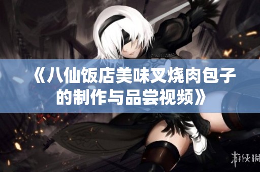 《八仙饭店美味叉烧肉包子的制作与品尝视频》
