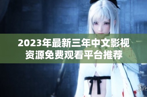 2023年最新三年中文影视资源免费观看平台推荐