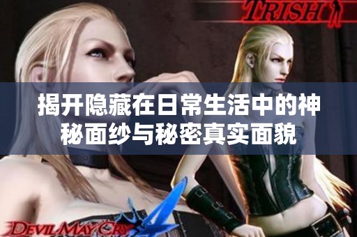 揭开隐藏在日常生活中的神秘面纱与秘密真实面貌