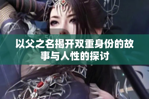 以父之名揭开双重身份的故事与人性的探讨