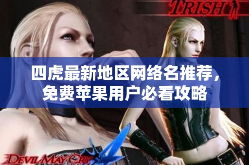 四虎最新地区网络名推荐，免费苹果用户必看攻略