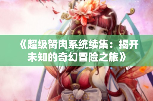 《超级胬肉系统续集：揭开未知的奇幻冒险之旅》