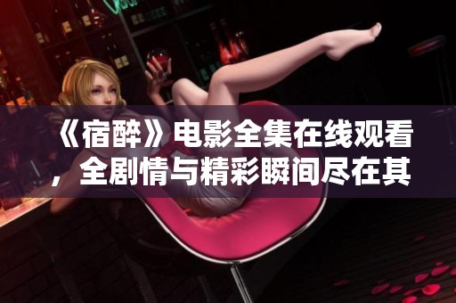 《宿醉》电影全集在线观看，全剧情与精彩瞬间尽在其中