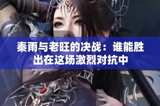 秦雨与老旺的决战：谁能胜出在这场激烈对抗中
