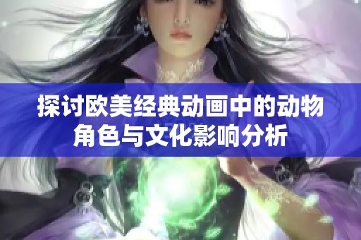 探讨欧美经典动画中的动物角色与文化影响分析