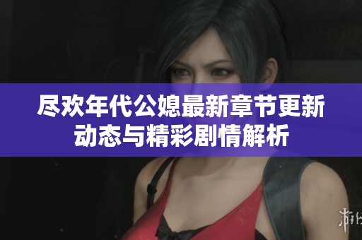 尽欢年代公媳最新章节更新动态与精彩剧情解析