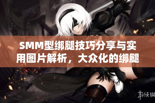SMM型绑腿技巧分享与实用图片解析，大众化的绑腿方法探讨