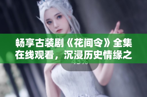 畅享古装剧《花间令》全集在线观看，沉浸历史情缘之中