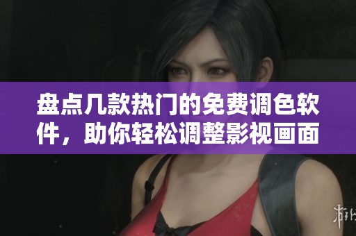 盘点几款热门的免费调色软件，助你轻松调整影视画面色彩