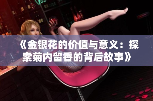 《金银花的价值与意义：探索菊内留香的背后故事》