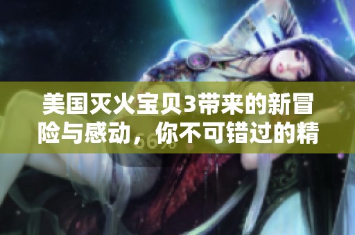 美国灭火宝贝3带来的新冒险与感动，你不可错过的精彩故事