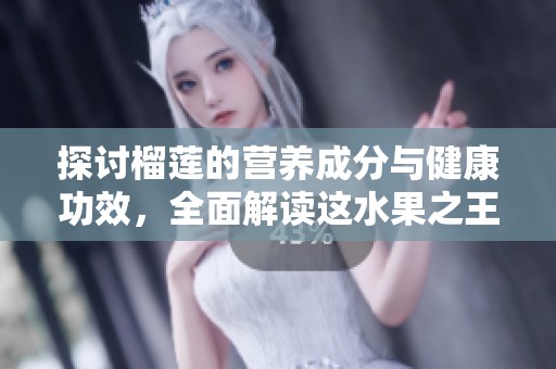 探讨榴莲的营养成分与健康功效，全面解读这水果之王