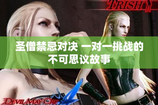 圣僧禁忌对决 一对一挑战的不可思议故事