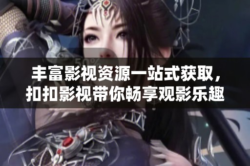 丰富影视资源一站式获取，扣扣影视带你畅享观影乐趣