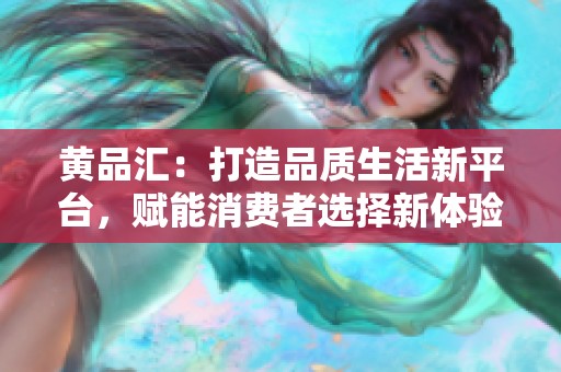 黄品汇:打造品质生活新平台,赋能消费者选择新体验 黄品汇:打造品质生活新平台,赋能消费者选择新体验