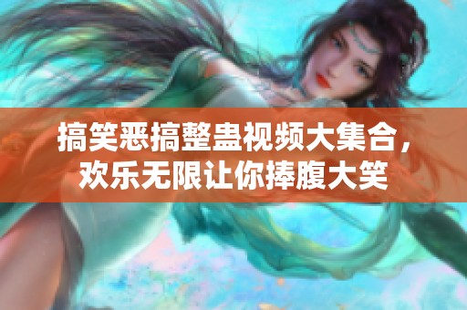 搞笑恶搞整蛊视频大集合，欢乐无限让你捧腹大笑