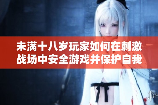 未满十八岁玩家如何在刺激战场中安全游戏并保护自我