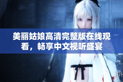 美丽姑娘高清完整版在线观看，畅享中文视听盛宴