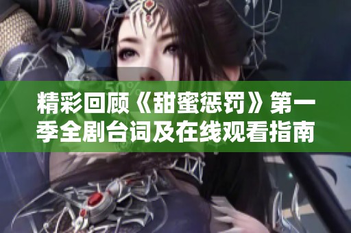 精彩回顾《甜蜜惩罚》第一季全剧台词及在线观看指南