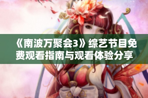 《南波万聚会3》综艺节目免费观看指南与观看体验分享