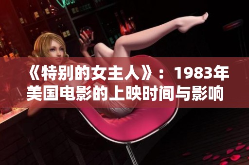 《特别的女主人》：1983年美国电影的上映时间与影响探析