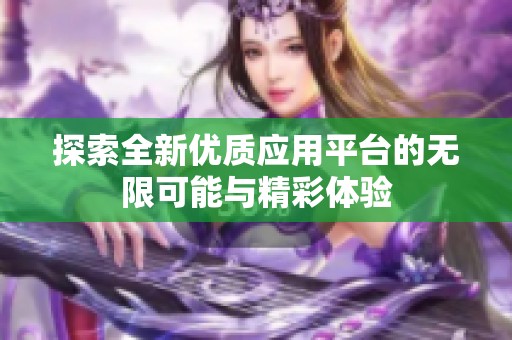 探索全新优质应用平台的无限可能与精彩体验