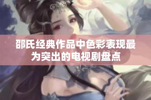 邵氏经典作品中色彩表现最为突出的电视剧盘点