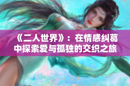 《二人世界》：在情感纠葛中探索爱与孤独的交织之旅