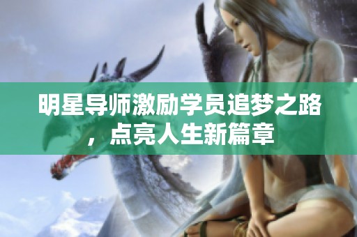 明星导师激励学员追梦之路，点亮人生新篇章