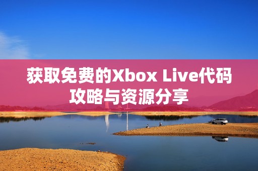 获取免费的Xbox Live代码攻略与资源分享