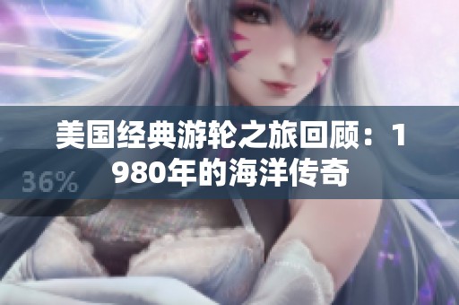 美国经典游轮之旅回顾：1980年的海洋传奇