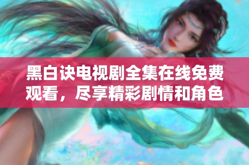黑白诀电视剧全集在线免费观看，尽享精彩剧情和角色发展