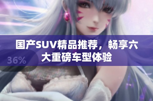 国产SUV精品推荐，畅享六大重磅车型体验