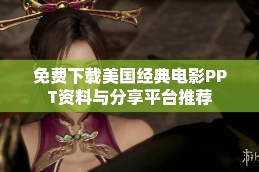 免费下载美国经典电影PPT资料与分享平台推荐
