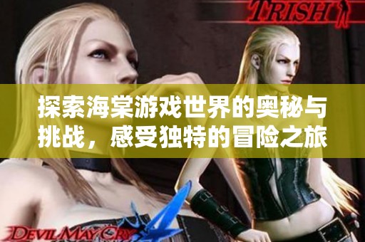 探索海棠游戏世界的奥秘与挑战，感受独特的冒险之旅
