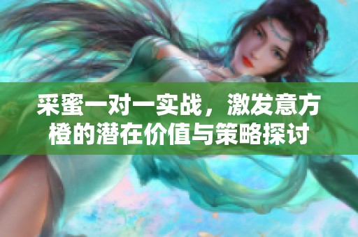 采蜜一对一实战，激发意方橙的潜在价值与策略探讨