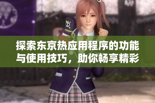 探索东京热应用程序的功能与使用技巧，助你畅享精彩内容